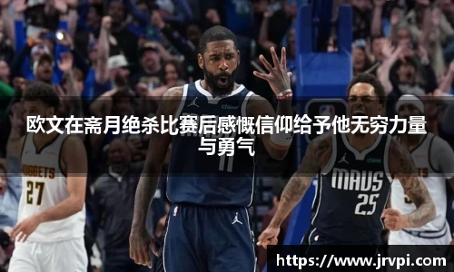 欧文在斋月绝杀比赛后感慨信仰给予他无穷力量与勇气