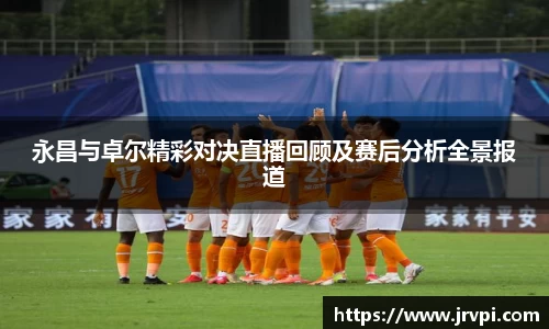 永昌与卓尔精彩对决直播回顾及赛后分析全景报道