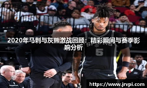 2020年马刺与灰熊激战回顾：精彩瞬间与赛季影响分析